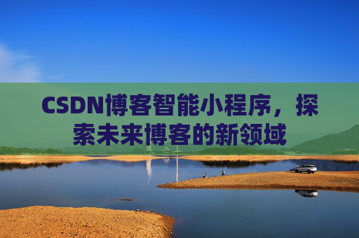 CSDN博客智能小程序,探索未来博客的新领域